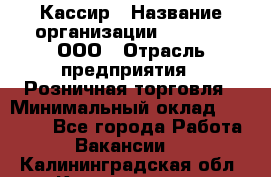 Кассир › Название организации ­ O’stin, ООО › Отрасль предприятия ­ Розничная торговля › Минимальный оклад ­ 23 000 - Все города Работа » Вакансии   . Калининградская обл.,Калининград г.